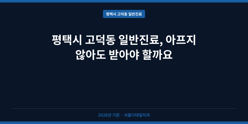 평택시 고덕동 일반진료, 아프지 않아도 받아야 할까요