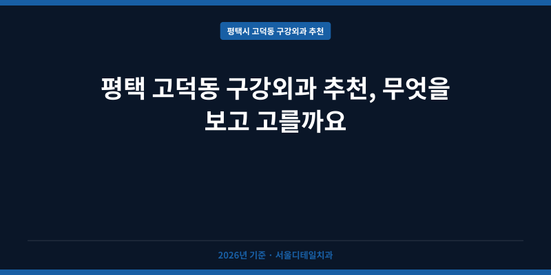 평택 고덕동 구강외과 추천, 무엇을 보고 고를까요